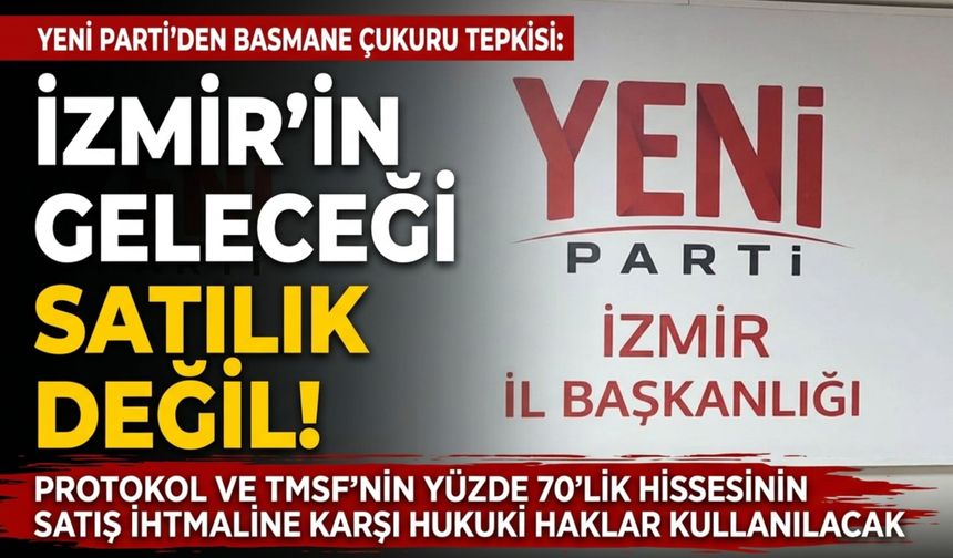 YENİ Parti’den Basmane Çukuru tepkisi