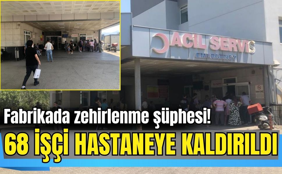 Fabrikada zehirlenme şüphesi! 68 işçi hastaneye kaldırıldı