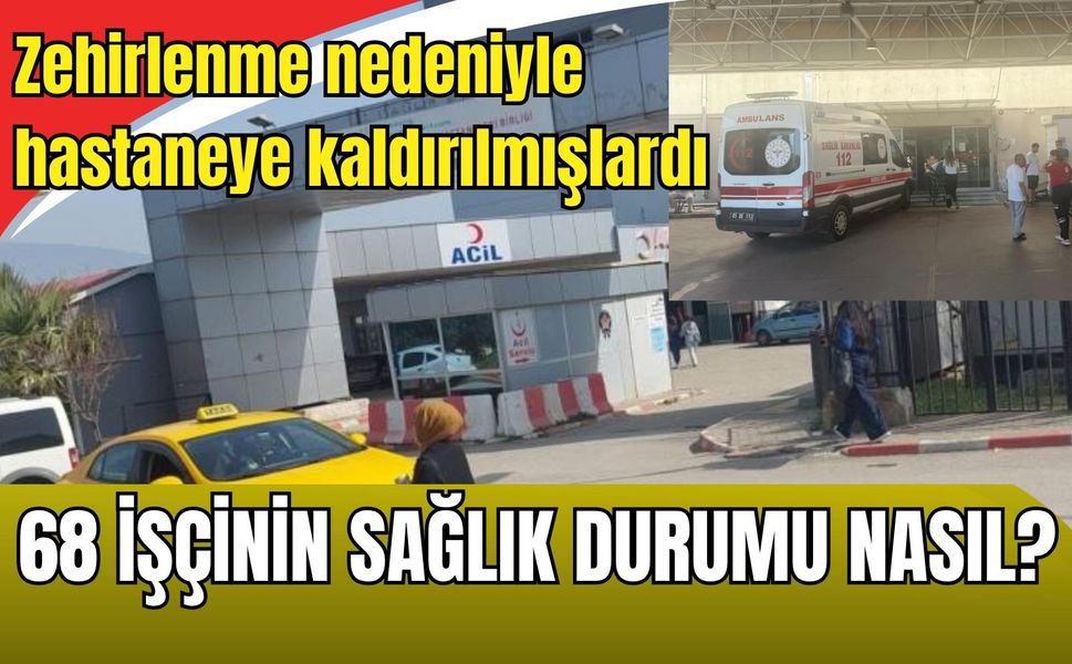 Gıda zehirlenmesi sonucu hastaneye kaldırılmışlardı: 68 işçinin sağlık durumu nasıl?