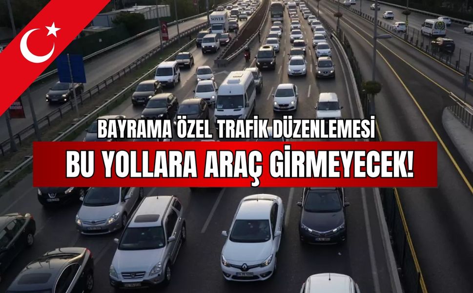 Bayrama özel trafik düzenlemesi: Bu yollara araç girmeyecek!