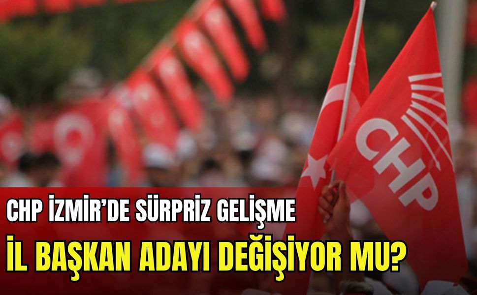 CHP İzmir İl Başkanlığı’nda flaş gelişme! Aday değişiyor mu?