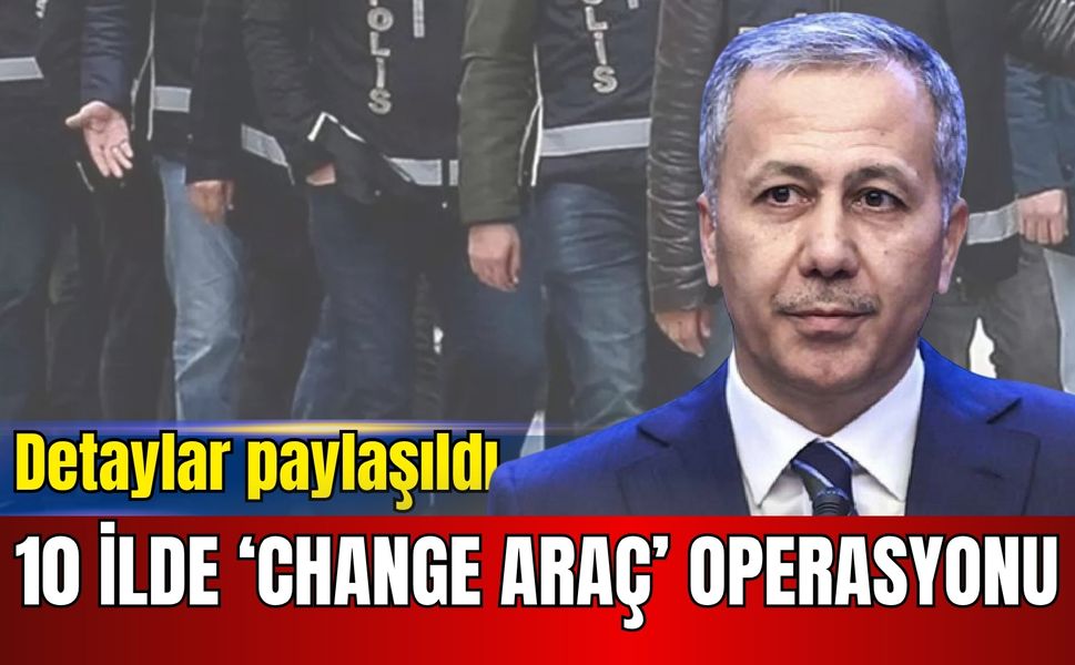 10 ilde ‘change araç’ operasyonu: 35 şüpheli yakalandı