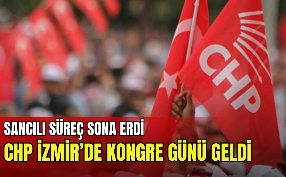 Sancılı süreç sona erdi: CHP İzmir’de kongre günü geldi