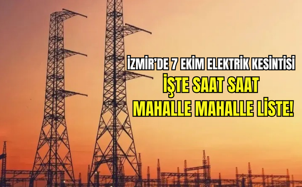 İzmir’de 7 Ekim elektrik kesintisi: İşte saat saat mahalle mahalle liste!