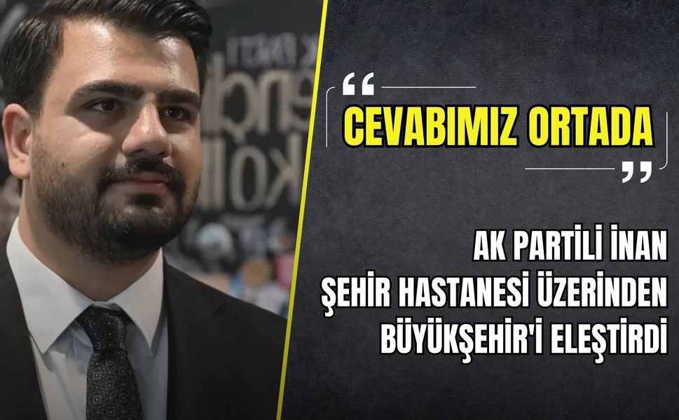 AK Partili İnan, İzmir Şehir Hastanesi üzerinden Büyükşehir'i eleştirdi: 'Cevabımız ortada'