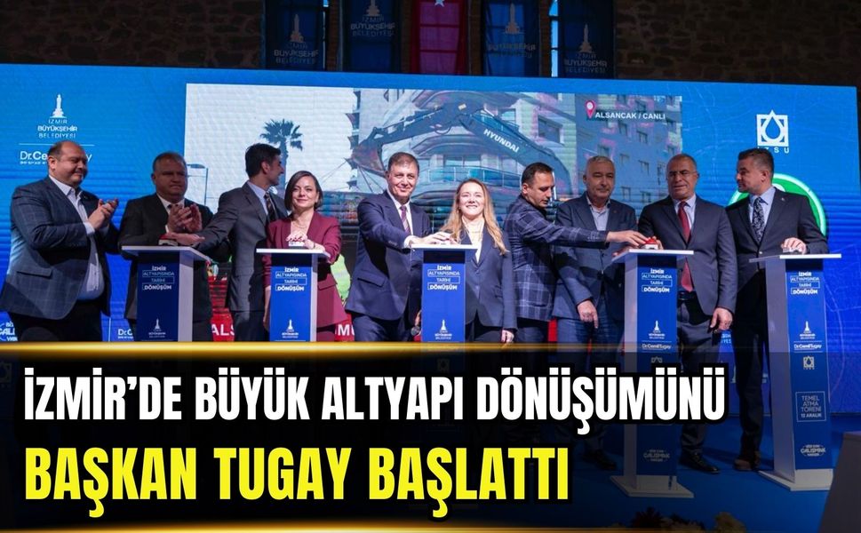 Başkan Tugay İzmir’de büyük altyapı dönüşümünü başlattı
