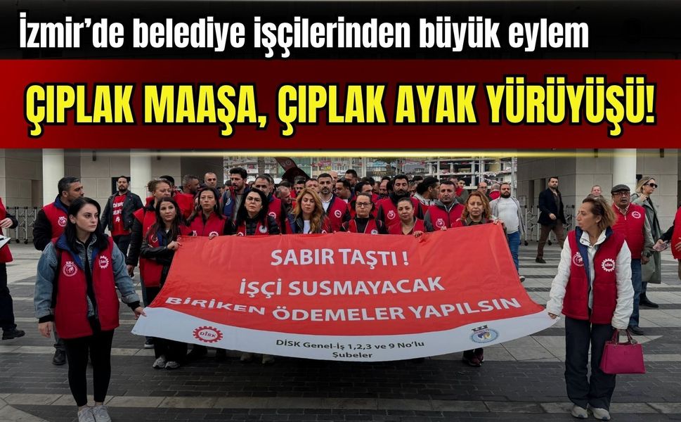 İzmir’de belediye işçilerinden büyük eylem: Çıplak maaşa, çıplak ayak yürüyüşü!