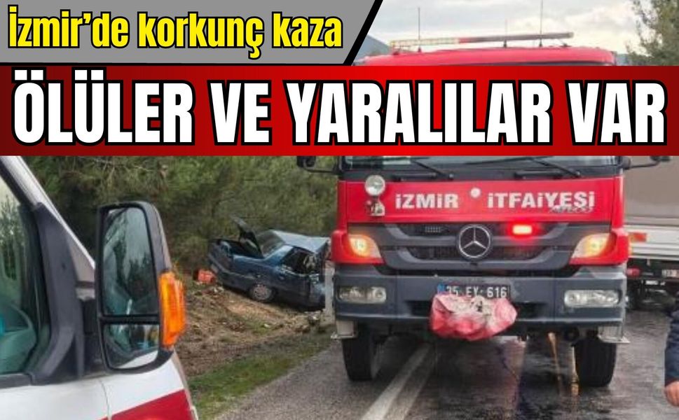 İzmir’de korkunç kaza! Ölü ve yaralılar var