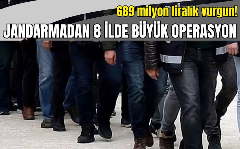 689 milyon liralık vurgun! Jandarmadan 8 ilde büyük operasyon