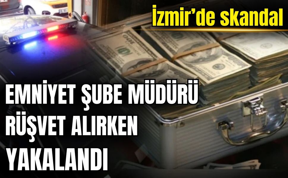 İzmir’de skandal: Emniyet Şube Müdürü rüşvet alırken yakalandı
