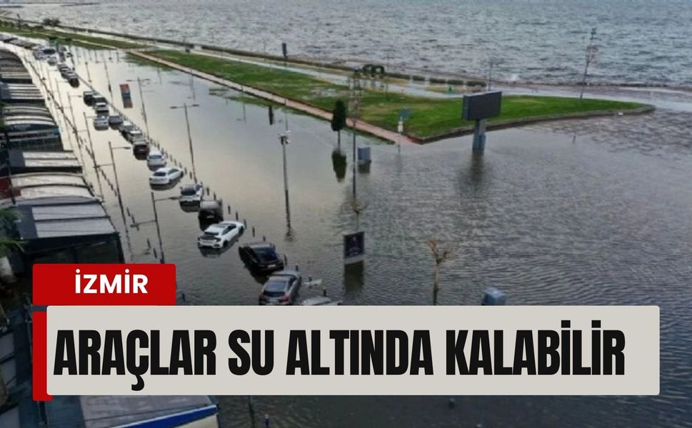 İzmir’de sahil şeridi alarm veriyor: Araçlar su altında kalabilir