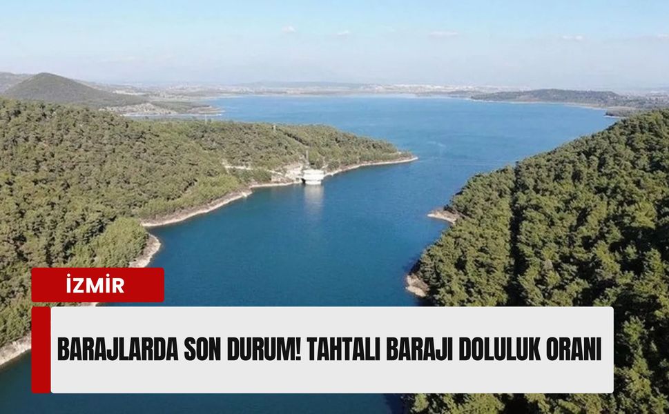 İzmir barajlarında son durum! Tahtalı Barajı doluluk oranı