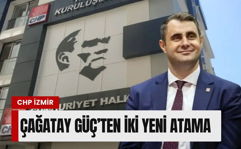CHP İzmir’de A takımı genişliyor: Çağatay Güç’ten iki yeni atama