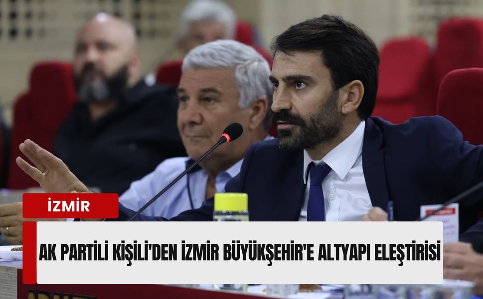 AK Partili Kişili'den İzmir Büyükşehir'e altyapı eleştirisi: 'Sanayide işler yüzde 40 arttı'