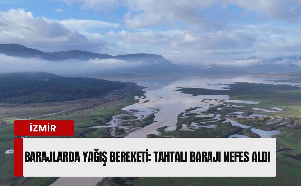 İzmir barajlarında yağış bereketi: Tahtalı Barajı nefes aldı