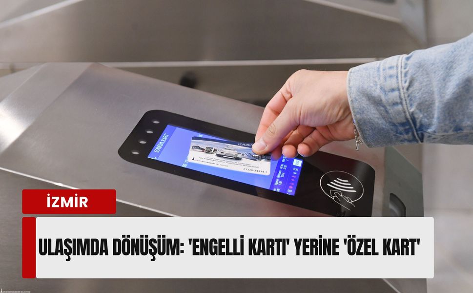 İzmir ulaşımında hassas dönüşüm: 'Engelli Kartı' gitti, 'Özel Kart' geldi