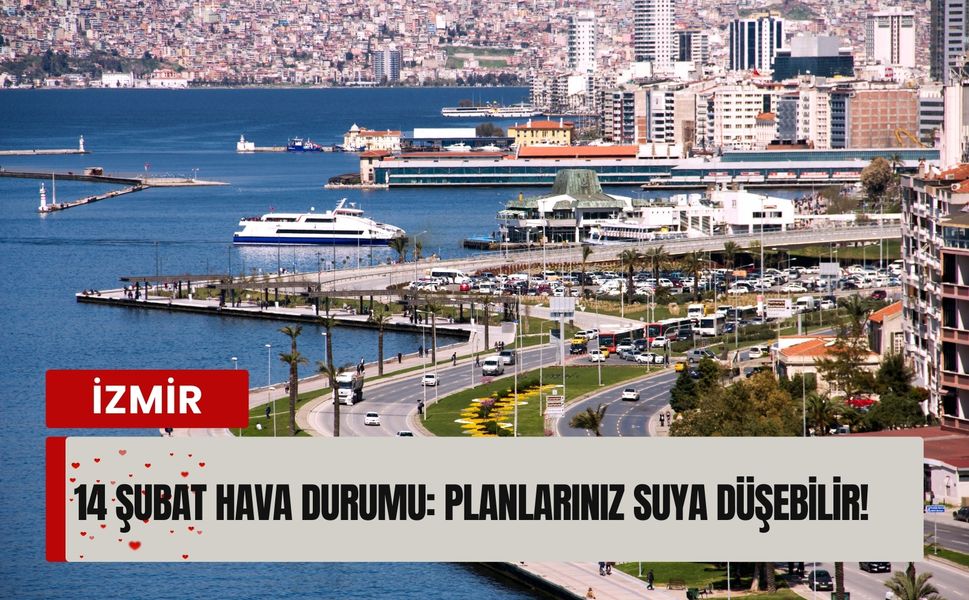 İzmir’de 14 Şubat hava durumu: Planlarınız suya düşebilir!