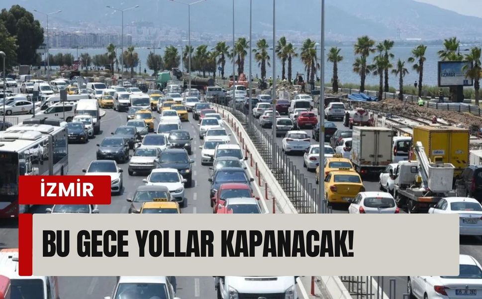 İzmir’de bu gece yollar kapanıyor!