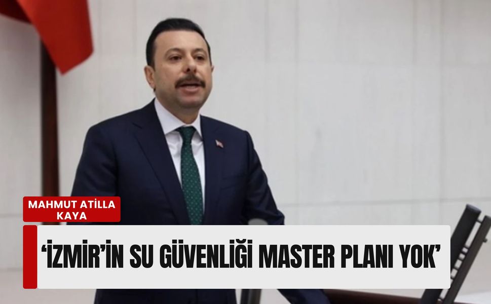 Mahmut Atilla Kaya: İzmir’in su güvenliği master planı yok