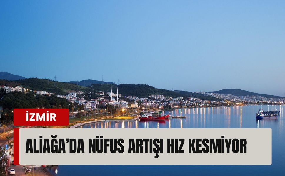 Aliağa’da nüfus patlaması: Büyüme durmak bilmiyor!