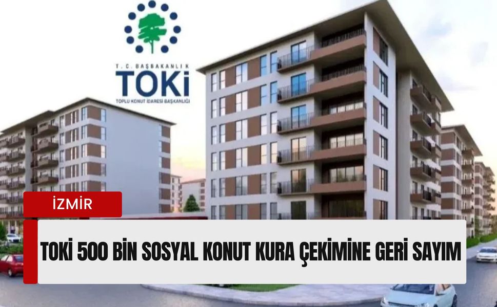 İzmir TOKİ 500 Bin Sosyal Konut Kura Çekimi ne zaman? İzmir kura çekiliş tarihi belli oldu