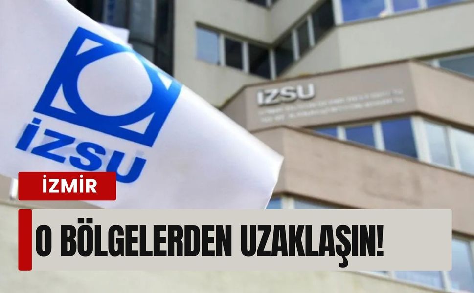 İZSU'dan kritik uyarı... O bölgelerden uzaklaşın!