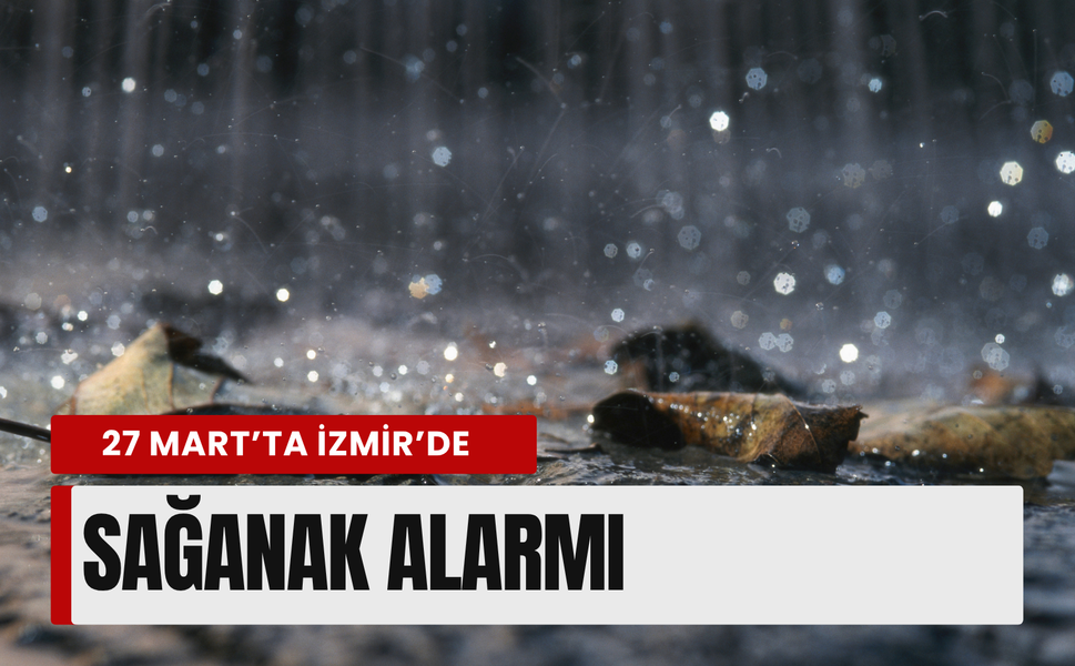 27 Mart’ta İzmir’de sağanak alarmı