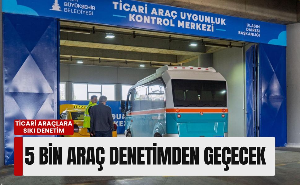 İzmir’de ticari araçlara sıkı denetim: 5 bin araç denetimden geçecek