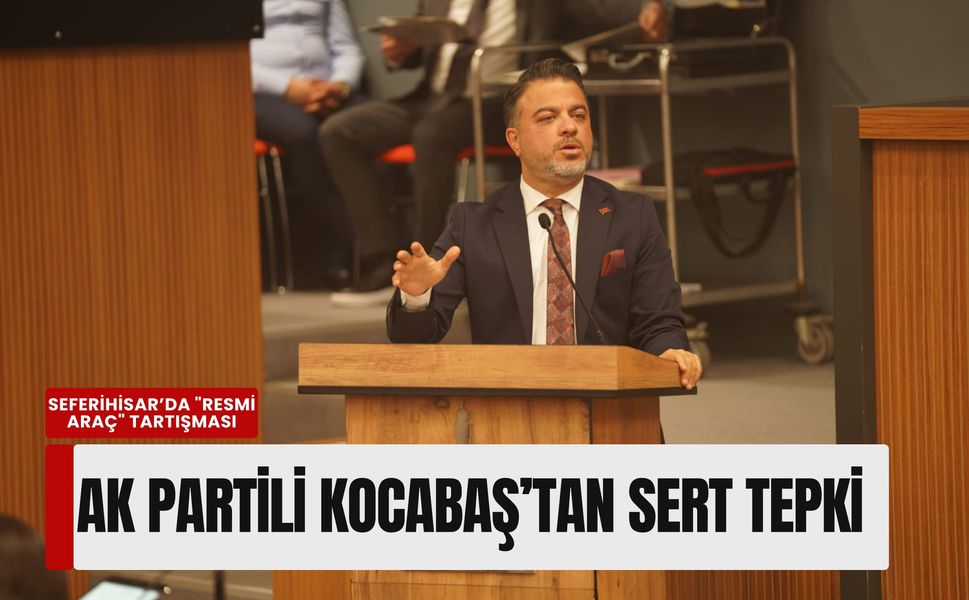 Seferihisar’da 'resmi araç' tartışması: AK Partili Kocabaş’tan sert tepki