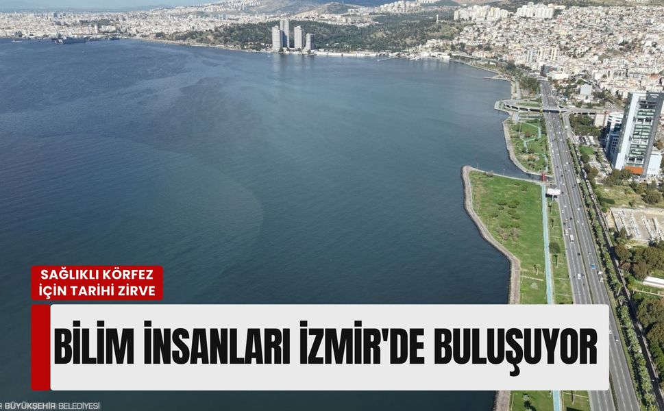Sağlıklı Körfez için tarihi zirve: Bilim insanları İzmir'de buluşuyor