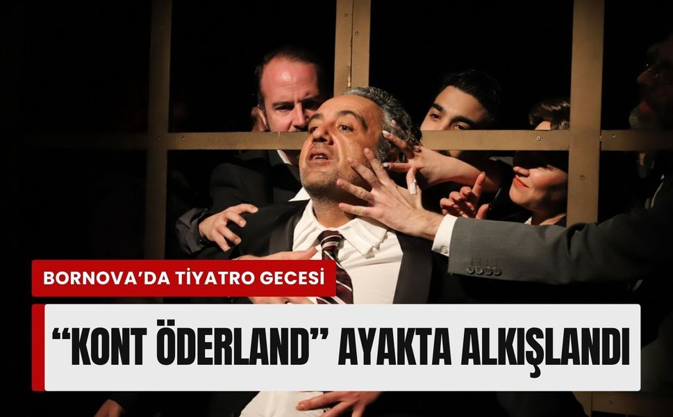 Bornova’da tiyatro gecesi: 'Kont Öderland' ayakta alkışlandı