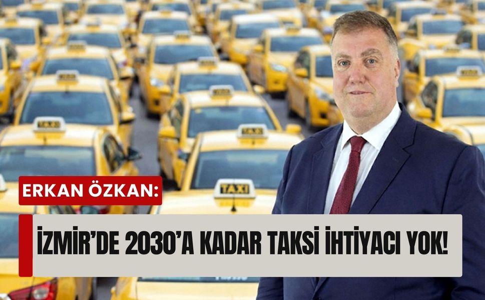 Erkan Özkan: İzmir’de 2030’a kadar taksi ihtiyacı yok!