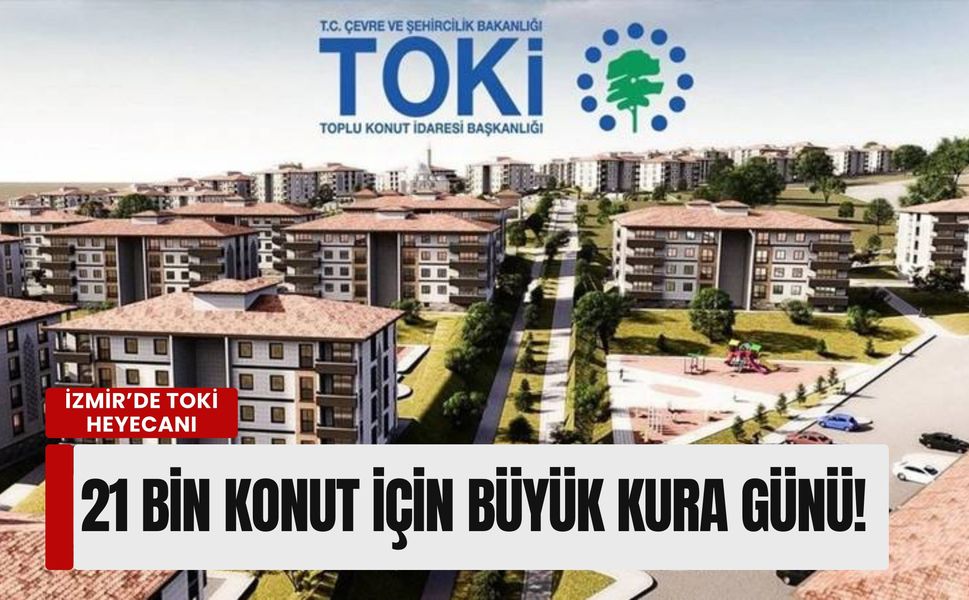 İzmir’de TOKİ heyecanı: 21 bin konut için büyük kura günü!