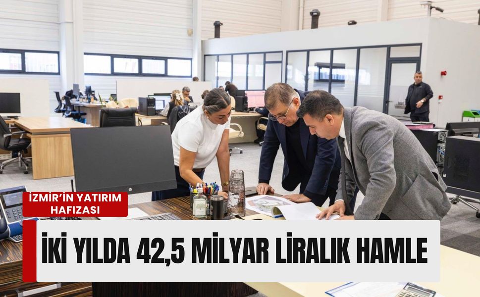 İzmir’in yatırım hafızası: İki yılda 42,5 milyar liralık dev hamle