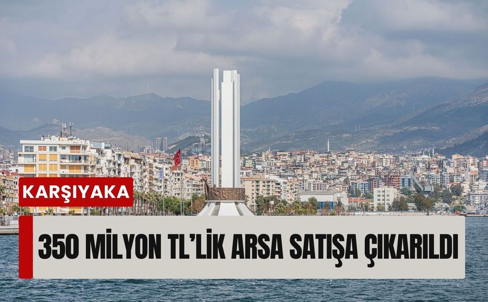 Karşıyaka’da 350 milyon TL’lik arsa satışa çıkarıldı