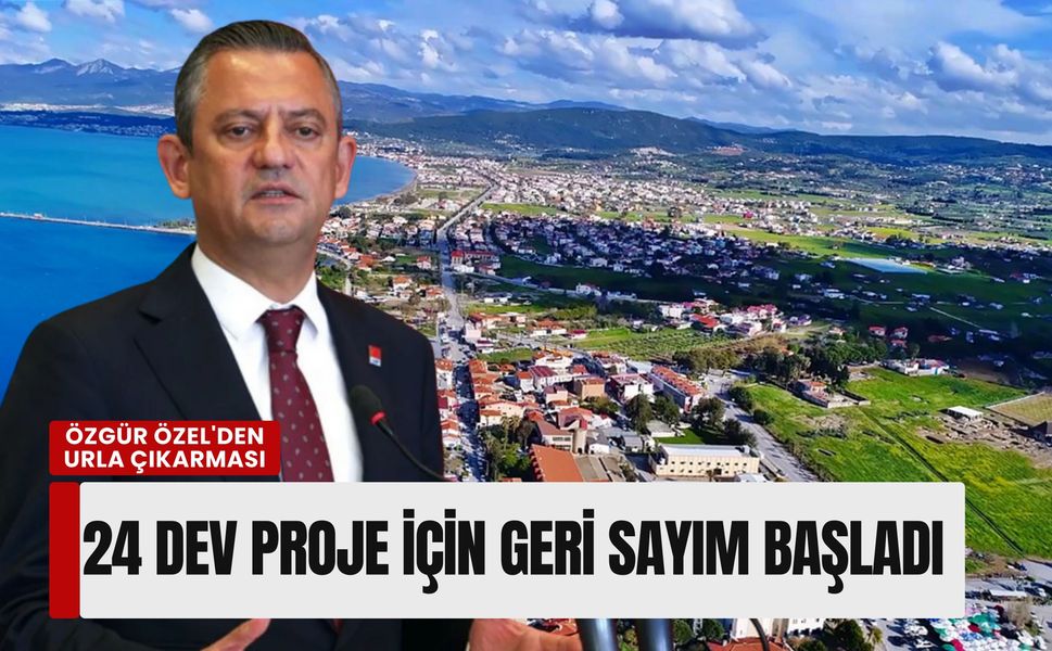 Özgür Özel'den Urla çıkarması: 24 dev proje için geri sayım başladı