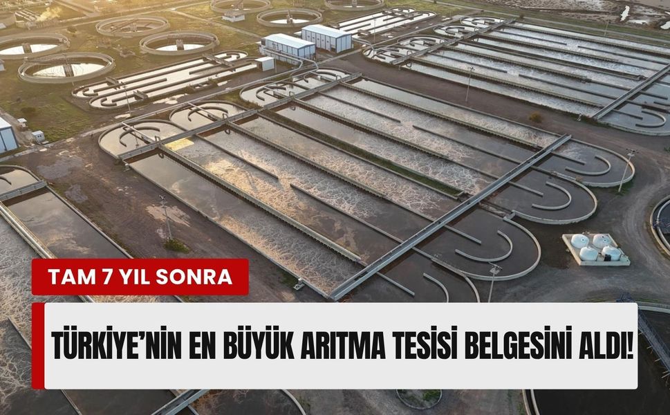 Türkiye’nin en büyük arıtma tesisi 7 yıl sonra belgesini aldı!