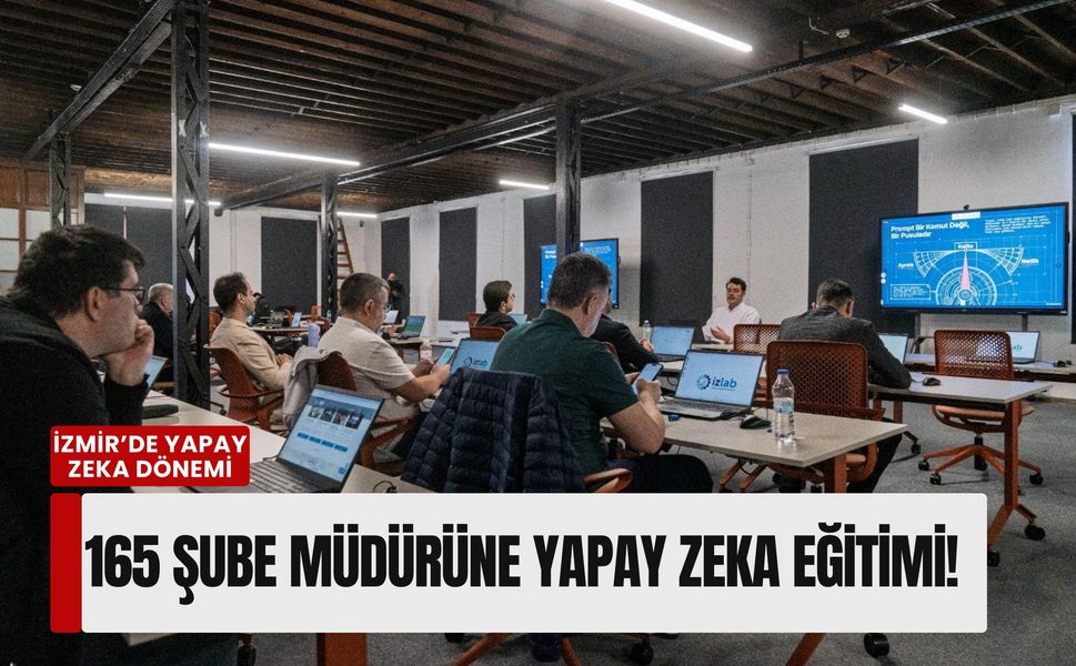 İzmir yapay zeka dönemi: 165 şube müdürüne yapay zeka eğitimi!