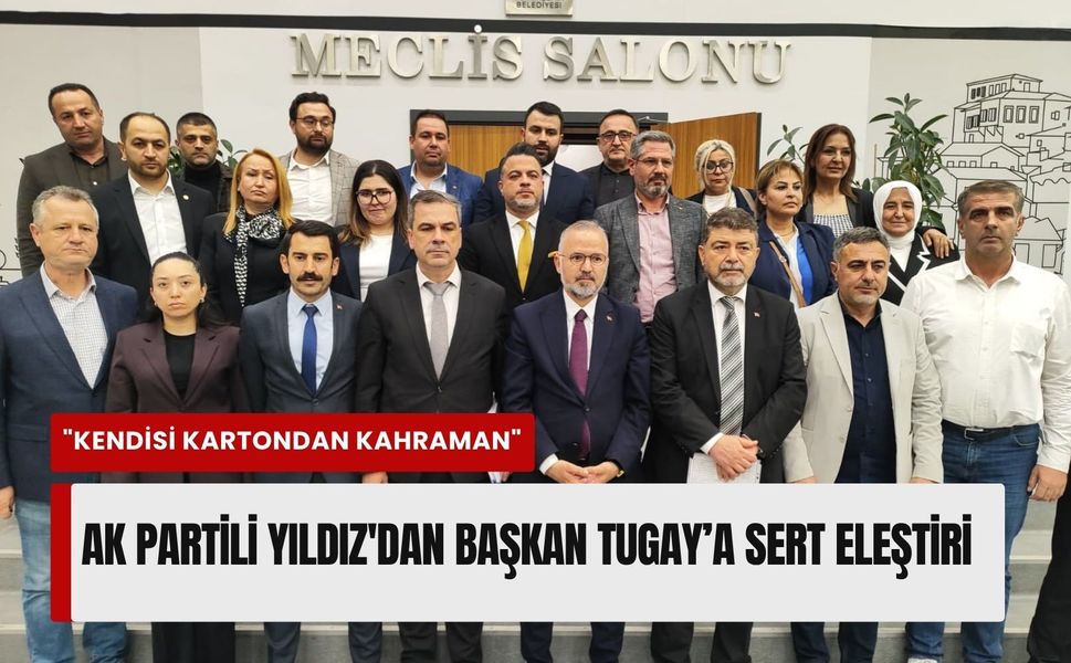 AK Partili Yıldız'dan Başkan Tugay’a meclis sonrası sert eleştiriler