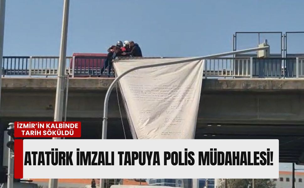 İzmir’in kalbinde tarih söküldü: Atatürk imzalı tapuya polis müdahale etti!