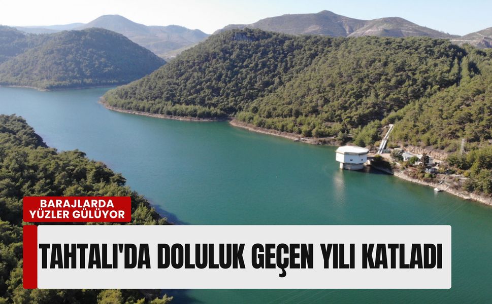 İzmir barajlarında yüzler gülüyor: Tahtalı'da doluluk oranı geçen yılı katladı