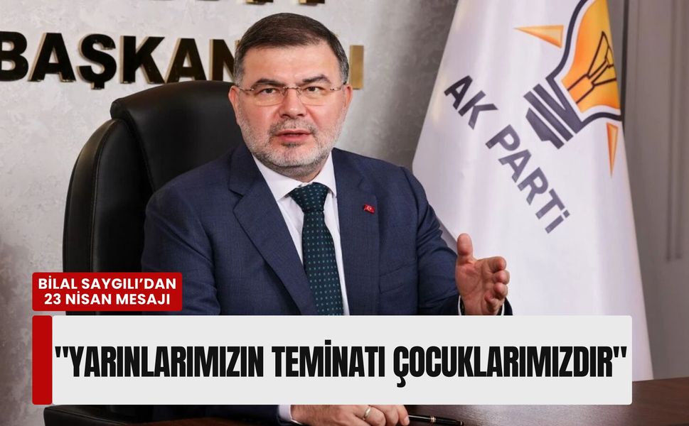 Bilal Saygılı’dan 23 Nisan mesajı: 'Yarınlarımızın teminatı çocuklarımızdır'