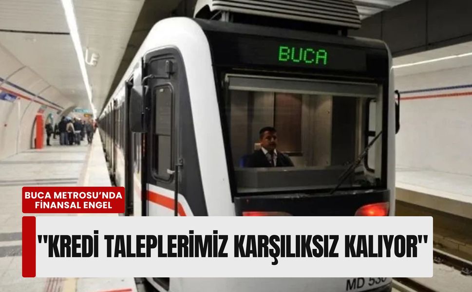 Buca Metrosu’nda finansal engel: 'Kredi taleplerimiz karşılıksız kalıyor'