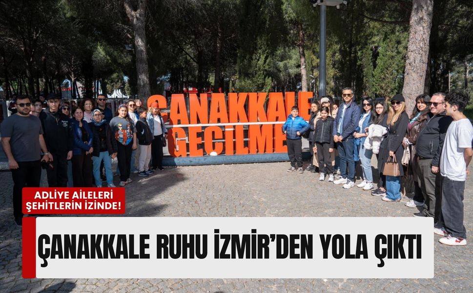 Çanakkale ruhu İzmir’den yola çıktı: Adliye aileleri şehitlerin izinde!