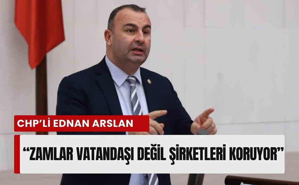 CHP’li Arslan enerji politikalarını eleştirdi: Zamlar vatandaşı değil şirketleri koruyor
