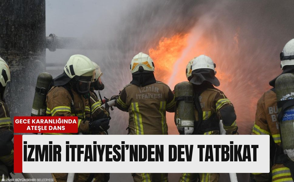 Gece karanlığında ateşle dans: İzmir İtfaiyesi’nden dev tatbikat