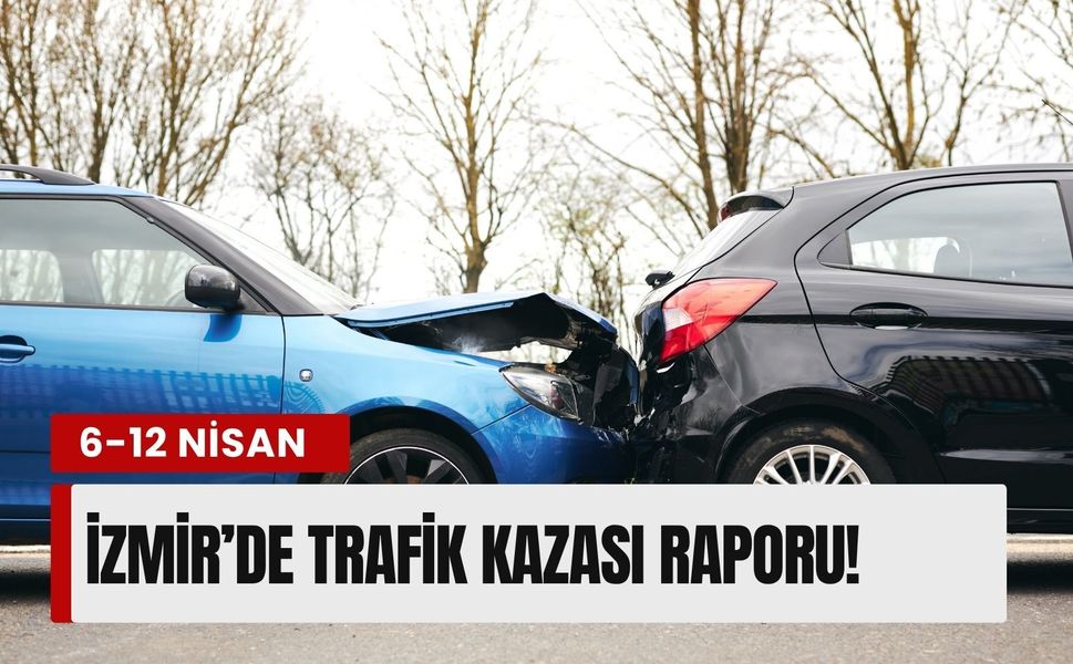 İzmir’de korkutan hafta: 6-12 Nisan tarihleri arasında trafik kazası raporu!