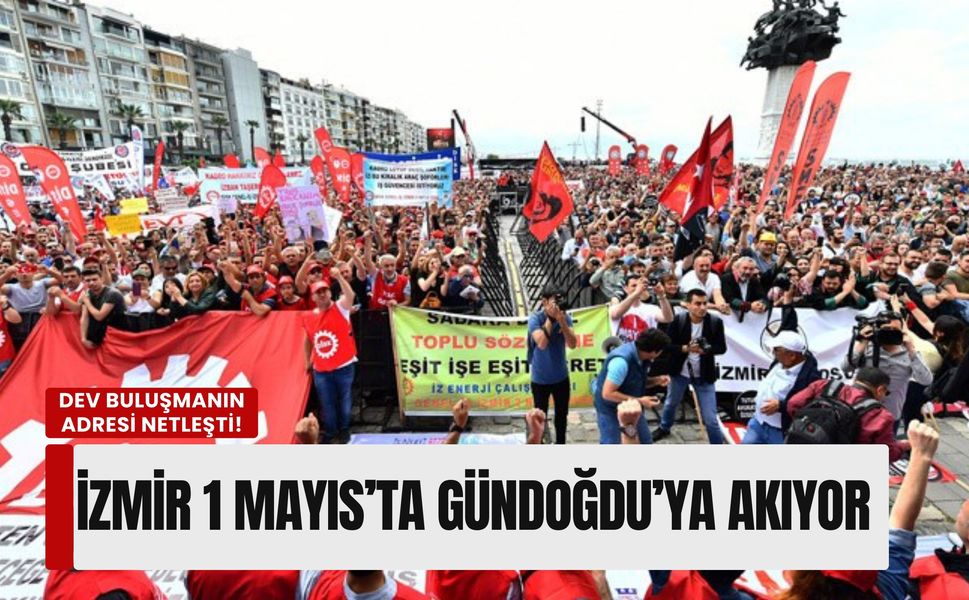 İzmir 1 Mayıs’ta Gündoğdu’da buluşuyor: Dev konfederasyonlar programı açıkladı!