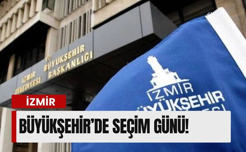 İzmir Büyükşehir’de seçim günü!
