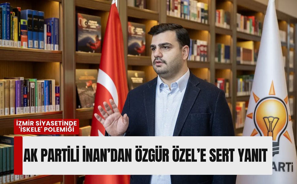 İzmir siyasetinde 'İskele' polemiği: AK Partili İnan’dan Özgür Özel’e sert yanıt